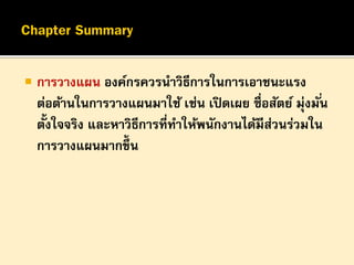 

การวางแผน องค์กรควรนาวิธีการในการเอาชนะแรง
ต่อต้านในการวางแผนมาใช้ เช่น เปิ ดเผย ซื่อสัตย์ มุ่งมั ่น
้
ตังใจจริง และหาวิธีการที่ทาให้พนักงานได้มีสวนร่วมใน
่
การวางแผนมากขึ้น

 