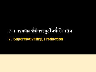 7. การผลิต ที่มีการจูงใจที่เป็ นเลิศ

 