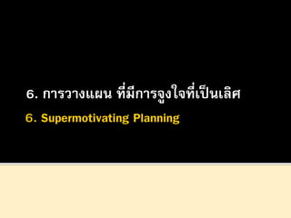 6. การวางแผน ที่มีการจูงใจที่เป็ นเลิศ

 