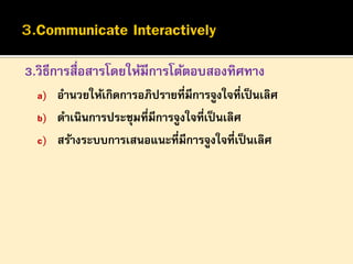 3.วิธีการสื่อสารโดยให้มีการโต้ตอบสองทิศทาง
a) อานวยให้เกิดการอภิปรายที่มีการจูงใจที่เป็ นเลิศ
b) ดาเนินการประชุมที่มีการจูงใจที่เป็ นเลิศ

c) สร้างระบบการเสนอแนะที่มีการจูงใจที่เป็ นเลิศ

 
