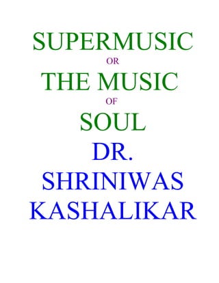SUPERMUSIC
    OR

THE MUSIC
    OF

   SOUL
    DR.
 SHRINIWAS
KASHALIKAR
 