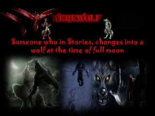 Someone who in Stories, changes into a
wolf at the time of full moon
 