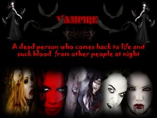 A dead person who comes back to life and
suck blood from other people at night
 