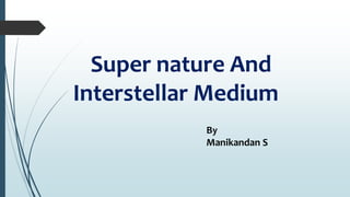 By
Manikandan S
Super nature And
Interstellar Medium
 