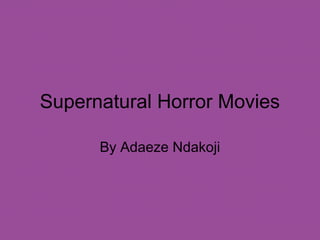Supernatural Horror Movies
By Adaeze Ndakoji
 