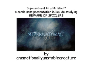 Supernatural In a Nutshell*
a comic sans presentation in lieu de studying
BEWARE OF SPOILERS

by
anemotionallyunstablecreature

 
