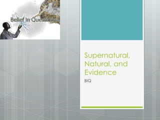 Supernatural, Natural, and Evidence BIQ 