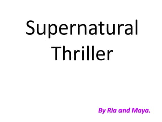 Supernatural
Thriller
By Ria and Maya.
 