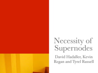 Necessity of
Supernodes
David Hadaller, Kevin
Regan and Tyrel Russell
 