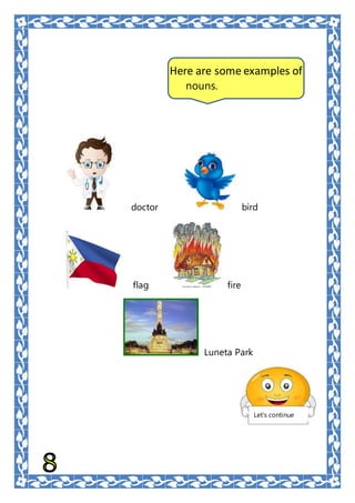 doctor bird
flag fire
Luneta Park
Here are some examples of
nouns.
Let’s continue
 