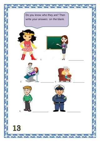 1. _________________
2. _______________ 3. _____________
4. __________________ _______________
Do you know who they are? Then
write your answers on the blank.
 