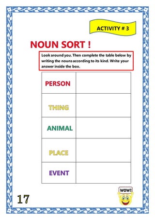 Look around you.Then complete the table below by
writing the nounsaccording to its kind. Write your
answer inside the box.
ACTIVITY # 3
 