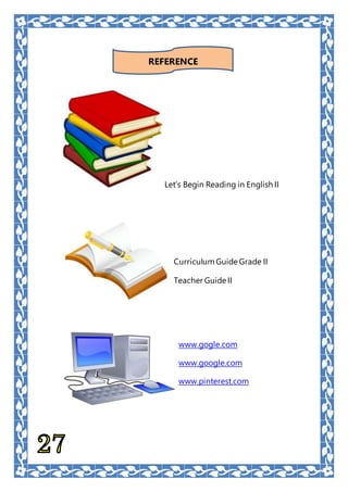 Let’s Begin Reading in English II
REFERENCE
www.gogle.com
www.google.com
www.pinterest.com
Curriculum Guide Grade II
Teacher Guide II
 