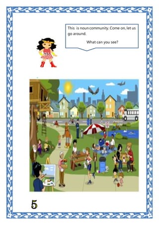This is noun community. Come on, let us
go around.
What can you see?
 