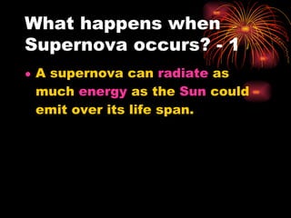 What happens when Supernova occurs? - 1 A supernova can  radiate  as much  energy  as the  Sun  could emit over its life span.  
