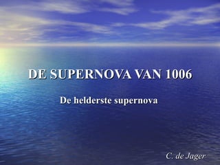 DE SUPERNOVA VAN 1006 De helderste supernova    C. de Jager   