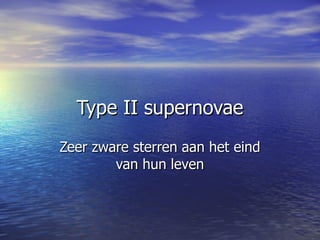 Type II supernovae Zeer zware sterren aan het eind van hun leven 