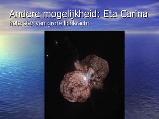Andere mogelijkheid: Eta Carina hete ster van grote lichkracht 