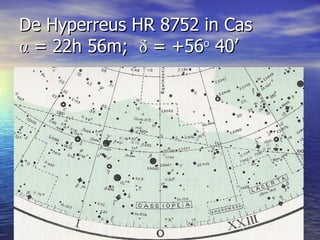 De Hyperreus HR 8752 in Cas α  = 22h 56m;  δ  = +56 o  40’ 