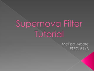 Supernova Filter Tutorial Melissa Moore ETEC-5143 
