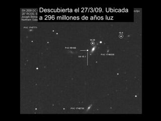 Descubierta el 27/3/09. Ubicada
a 296 millones de años luz
 