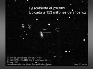 Descubierta el 29/3/09
Ubicada a 153 millones de años luz
 