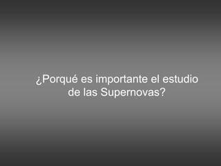 ¿Porqué es importante el estudio
de las Supernovas?
 
