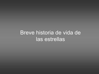 Breve historia de vida de
las estrellas
 