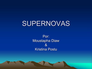 SUPERNOVAS
         Por:
  Moustapha Diaw
          &
   Kristina Postu
 