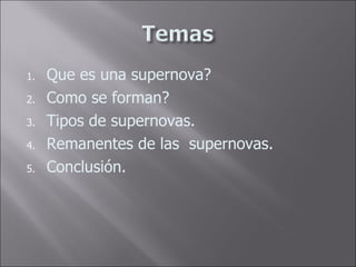 Que es una supernova? Como se forman? Tipos de supernovas. Remanentes de las supernovas. Conclusión.