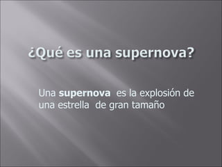 Una supernova es la explosión de una estrella de gran tamaño