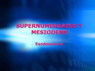 SUPERNUMERARIOS Y MESIODENSExodoncia 6a 