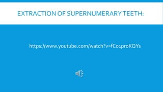 https://www.youtube.com/watch?v=fC01proKQYs
EXTRACTION OF SUPERNUMERARYTEETH:
 