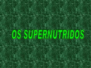 OS SUPERNUTRIDOS 