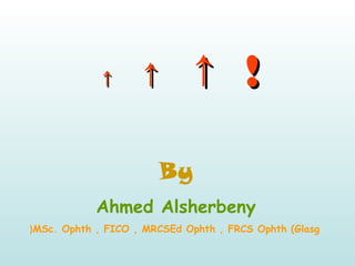 ↑↑ ↑↑ ↑↑ !!
By
Ahmed Alsherbeny
MSc. Ophth , FICO , MRCSEd Ophth , FRCS Ophth (Glasg(
 