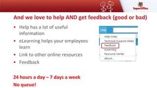 And we love to help AND get feedback (good or bad)
• Help has a lot of useful
information
• eLearning helps your employees
learn
• Link to other online resources
• Feedback
24 hours a day – 7 days a week
No queue!
 