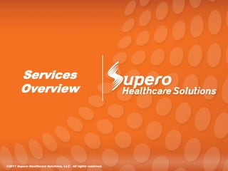 Services
        Overview




©2011 Supero Healthcare Solutions, LLC. All rights reserved.
 