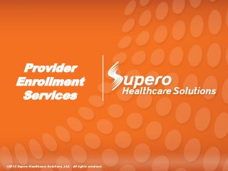 Provider
     Enrollment
      Services




©2012 Supero Healthcare Solutions, LLC. All rights reserved.
 