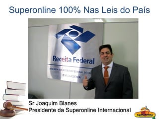 Superonline 100% Nas Leis do País




    Sr Joaquim Blanes
    Presidente da Superonline Internacional
 