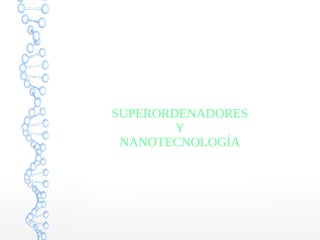SUPERORDENADORES
Y
NANOTECNOLOGÍA
 