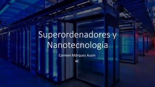 Superordenadores y
Nanotecnología
Carmen Márquez Ausín
4C
 
