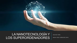 LA NANOTECNOLOGÍA Y
LOS SUPERORDENADORES
HECHO POR:
RAFA FDEZ SÁNCHEZ Nº4
 