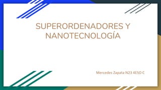 SUPERORDENADORES Y
NANOTECNOLOGÍA
Mercedes Zapata N23 4ESO C
 