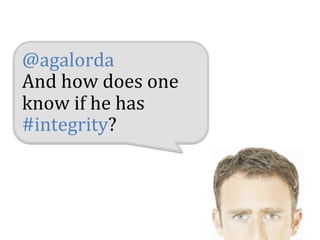 @agalorda	
  
And	
  how	
  does	
  one	
  
know	
  if	
  he	
  has	
  
#integrity?	
  
 
