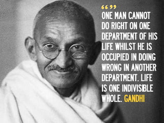 0NE MAN CANNOT
DO RIGHT ON ONE
DEPARTMENT OF HIS
LIFE WHILST HE IS
OCCUPIED IN DOING
WRONG IN ANOTHER
DEPARTMENT. LIFE
IS ONE INDIVISIBLE
WHOLE. GANDHI
 