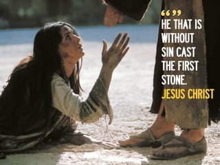 HE THAT IS
WITHOUT
SIN CAST
THE FIRST
STONE.
JESUS CHRIST
 