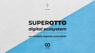SUPEROTTO
digital ecosystem
un modello digitale sostenibile
 