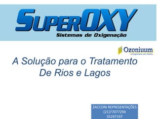 A Solução para o Tratamento
De Rios e Lagos
ZACCONI REPRESENTAÇÕES
(21)77077294
35297197
 
