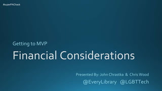 Financial Considerations
Getting to MVP
#superPAChack
Presented By: John Chrastka & Chris Wood
@EveryLibrary @LGBTTech
 