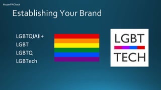 Establishing Your Brand
LGBTQIAII+
LGBT
LGBTQ
LGBTech
#superPAChack
 